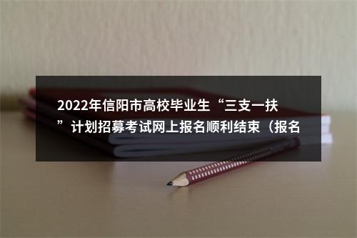 2022年信阳市高校毕业生“三支一扶”计划招募考试网上报名顺利结束（报名审核9592人） 图片