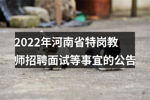 2022年河南省特岗教师招聘面试等事宜的公告 图片