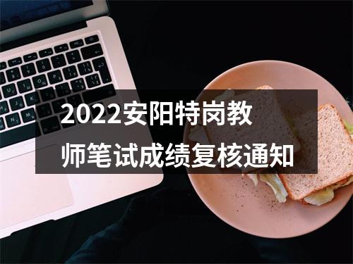 2022安阳特岗教师笔试成绩复核通知 图片
