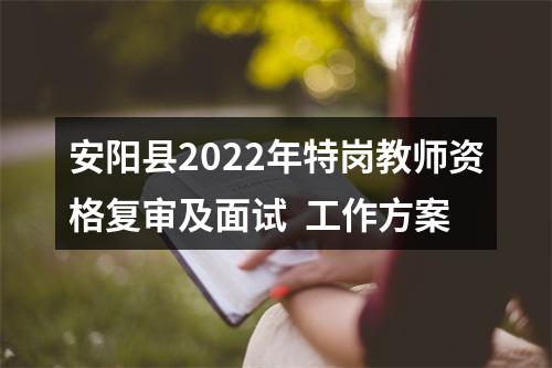安阳县2022年特岗教师资格复审及面试  工作方案 图片