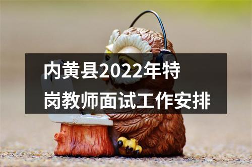 内黄县2022年特岗教师面试工作安排 图片