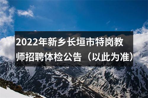 2022年新乡长垣市特岗教师招聘体检公告（以此为准） 图片
