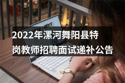 2022年漯河舞阳县特岗教师招聘面试递补公告 图片