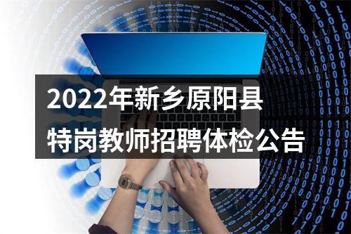 2022年新乡原阳县特岗教师招聘体检公告 图片