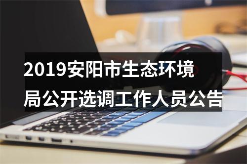 2019安阳市生态环境局公开选调工作人员公告 图片
