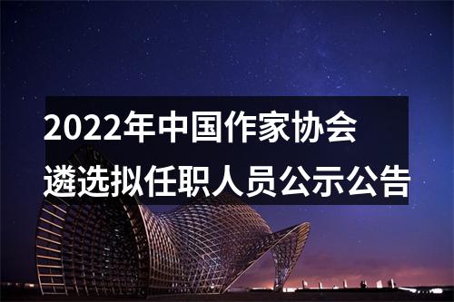 2022年中国作家协会遴选拟任职人员公示公告 图片
