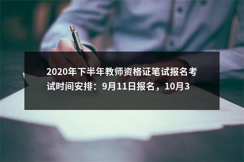 2020年下半年教师资格证笔试报名考试时间安排：9月11日报名，10月31日笔试考试 图片