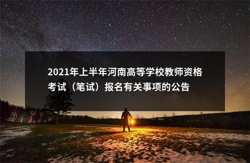 2021年上半年河南高等学校教师资格考试（笔试）报名有关事项的公告 图片
