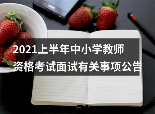 2021上半年中小学教师资格考试面试有关事项公告 图片