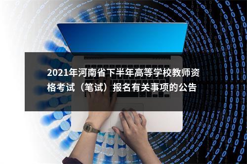 2021年河南省下半年高等学校教师资格考试（笔试）报名有关事项的公告 图片