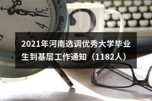 2021年河南选调优秀大学毕业生到基层工作通知（1182人） 图片