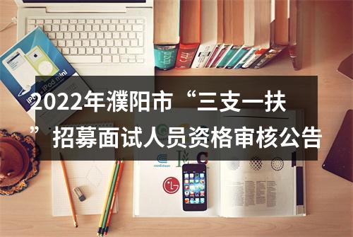 2022年濮阳市“三支一扶”招募面试人员资格审核公告 图片