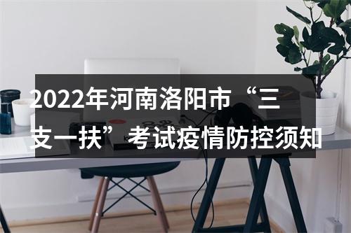 2022年河南洛阳市“三支一扶”考试疫情防控须知 图片