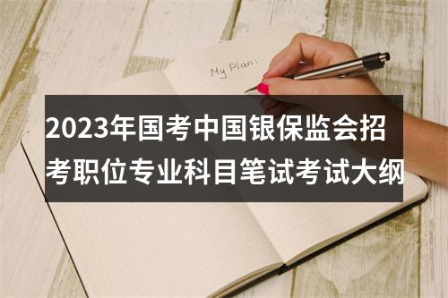2023年国考中国银保监会招考职位专业科目笔试考试大纲 图片