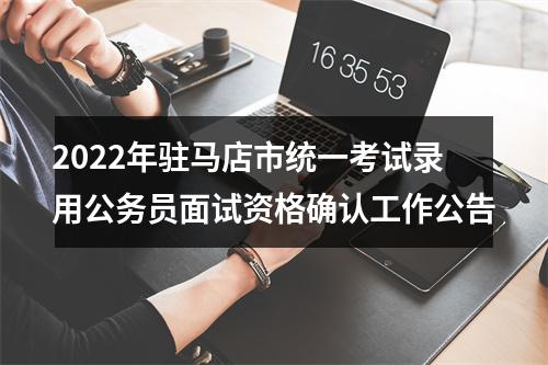 2022年驻马店市统一考试录用公务员面试资格确认工作公告 图片