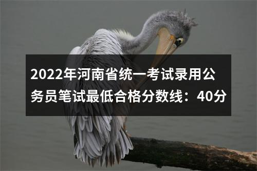 2022年河南省统一考试录用公务员笔试最低合格分数线：40分 图片