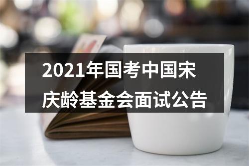 2021年国考中国宋庆龄基金会面试公告 图片