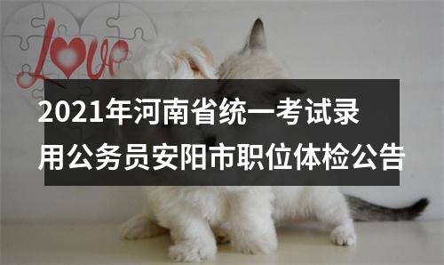 2021年河南省统一考试录用公务员安阳市职位体检公告 图片