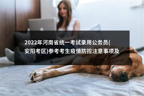 2022年河南省统一考试录用公务员(安阳考区)参考考生疫情防控注意事项及温馨提示 图片