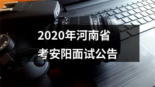 2020年河南省考安阳面试公告 图片