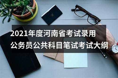 2021年度河南省考试录用公务员公共科目笔试考试大纲 图片