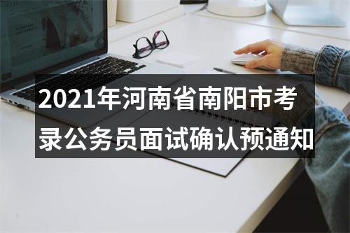 2021年河南省南阳市考录公务员面试确认预通知 图片