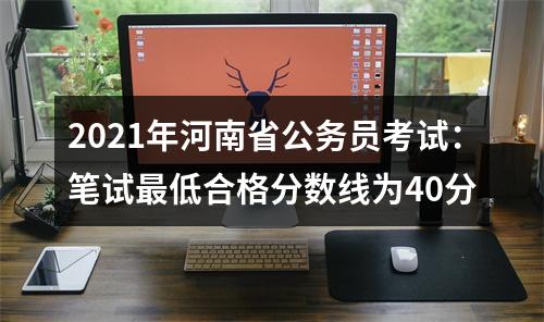 2021年河南省公务员考试：笔试最低合格分数线为40分 图片