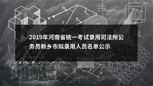 2019年河南省统一考试录用司法所公务员新乡市拟录用人员名单公示 图片