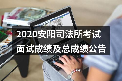 2020安阳司法所考试面试成绩及总成绩公告 图片