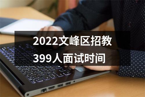 2022文峰区招教399人面试时间 图片