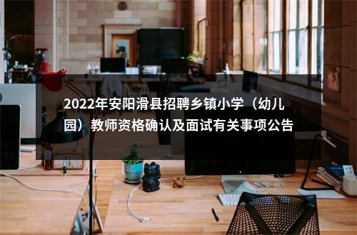 2022年安阳滑县招聘乡镇小学（幼儿园）教师资格确认及面试有关事项公告 图片