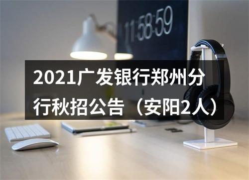 2021广发银行郑州分行秋招公告（安阳2人） 图片