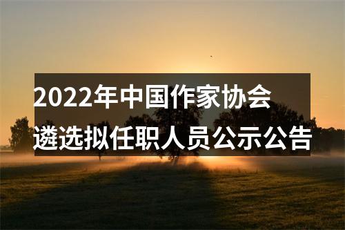 2022年中国作家协会遴选拟任职人员公示公告 图片