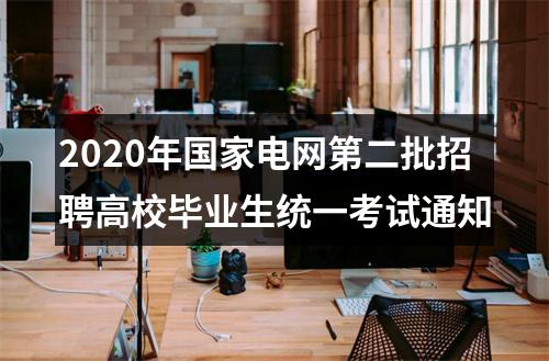 2020年国家电网第二批招聘高校毕业生统一考试通知 图片
